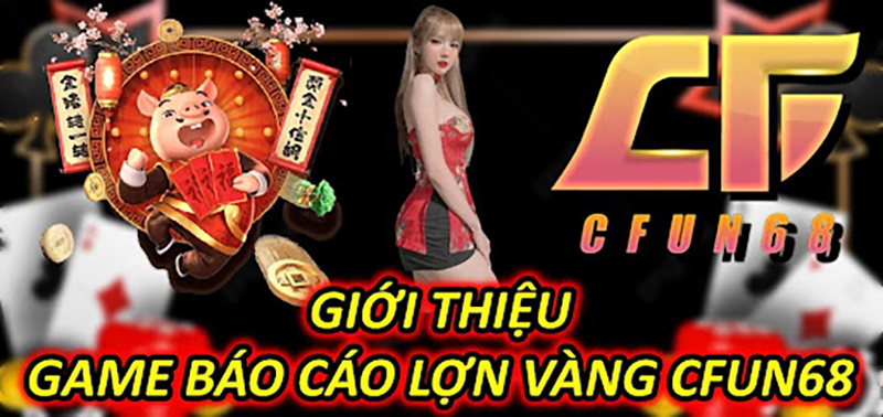 Giới Thiệu Game Báo Cáo Lợn Vàng CFUN68