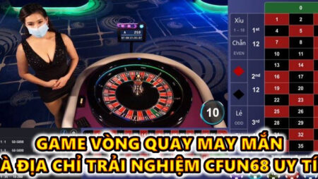 Game vòng quay may mắn và địa chỉ trải nghiệm CFUN68 uy tín