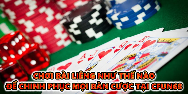 Chơi bài Liêng như thế nào để chinh phục mọi bàn cược tại CFUN68