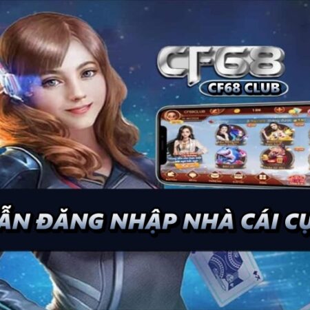 Dang nhap CF68 – Hướng dẫn đăng nhập nhà cái cực nhanh