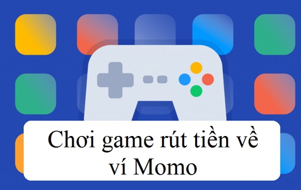 Game kiếm tiền rút về Momo: 6 tựa game thú vị, hot nhất 2022