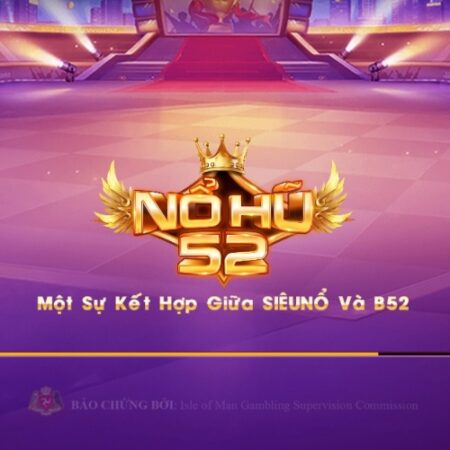 Nổ hủ 52 – Cổng game đổi thưởng uy tín nhất 2022