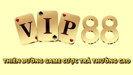 Game đổi thưởng VIP 88 – Thiên đường cá cược trả thưởng cao