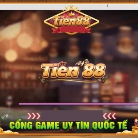 Tien 88. Club – Sân chơi giúp cược thủ phát tài nhanh