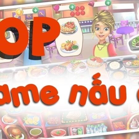 Top game nấu ăn hay nhất, miễn phí dành cho điện thoại PC